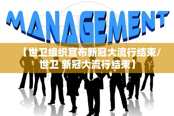 【世卫组织宣布新冠大流行结束/世卫 新冠大流行结束】