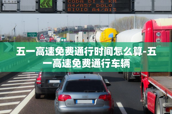 五一高速免费通行时间怎么算-五一高速免费通行车辆 五一高速免费通行时间怎么算-五一高速免费通行车辆
