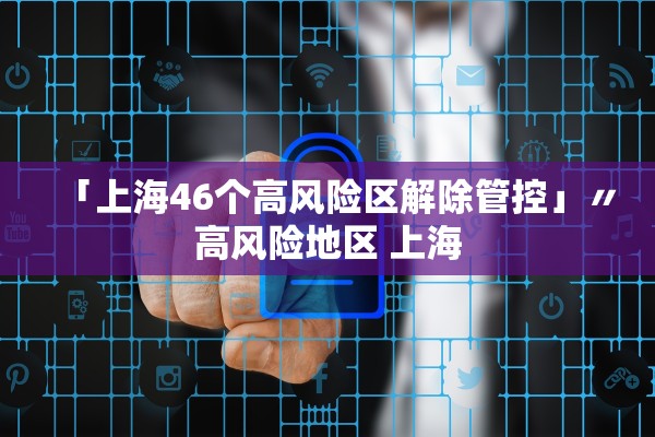 「上海46个高风险区解除管控」〃高风险地区 上海 「上海46个高风险区解除管控」〃高风险地区 上海