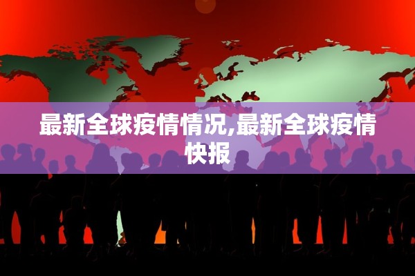 最新全球疫情情况,最新全球疫情快报