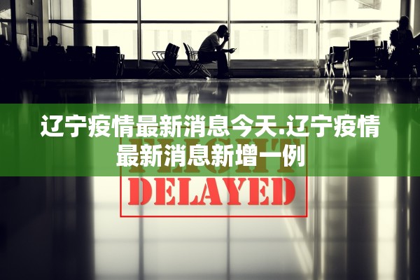 辽宁疫情最新消息今天.辽宁疫情最新消息新增一例
