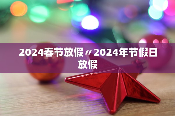 2024春节放假〃2024年节假日放假