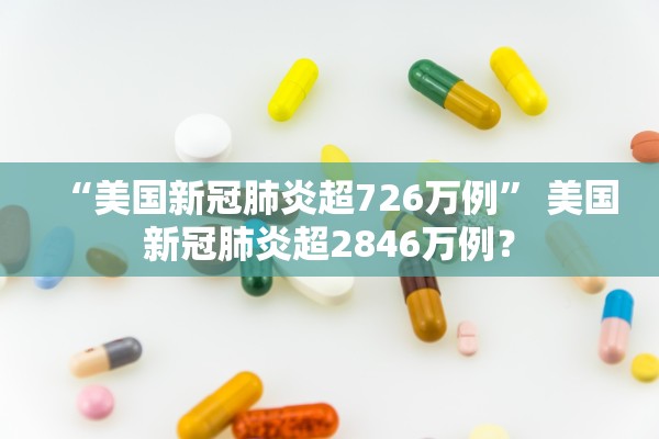 “美国新冠肺炎超726万例” 美国新冠肺炎超2846万例？