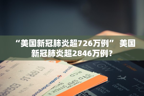 “美国新冠肺炎超726万例	” 美国新冠肺炎超2846万例？