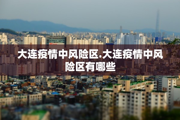 大连疫情中风险区.大连疫情中风险区有哪些