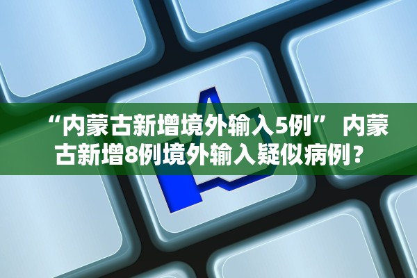 “内蒙古新增境外输入5例” 内蒙古新增8例境外输入疑似病例？