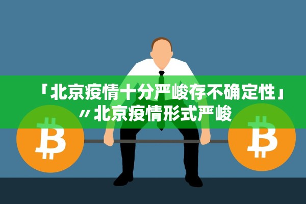 「北京疫情十分严峻存不确定性」〃北京疫情形式严峻