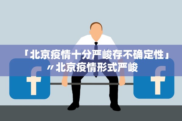 「北京疫情十分严峻存不确定性」〃北京疫情形式严峻