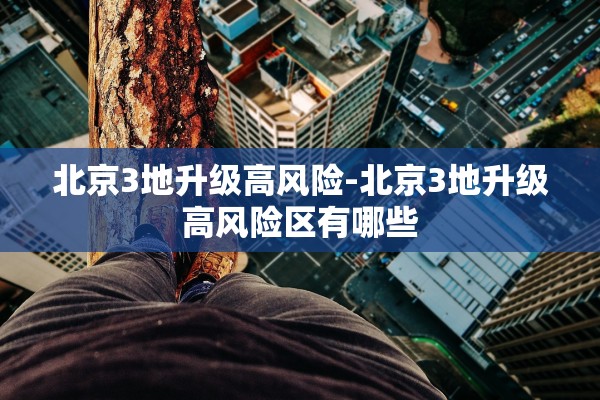 北京3地升级高风险-北京3地升级高风险区有哪些