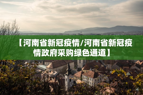 【河南省新冠疫情/河南省新冠疫情政府采购绿色通道】