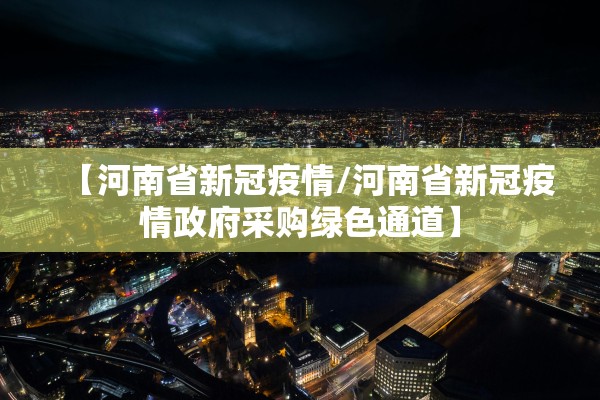 【河南省新冠疫情/河南省新冠疫情政府采购绿色通道】