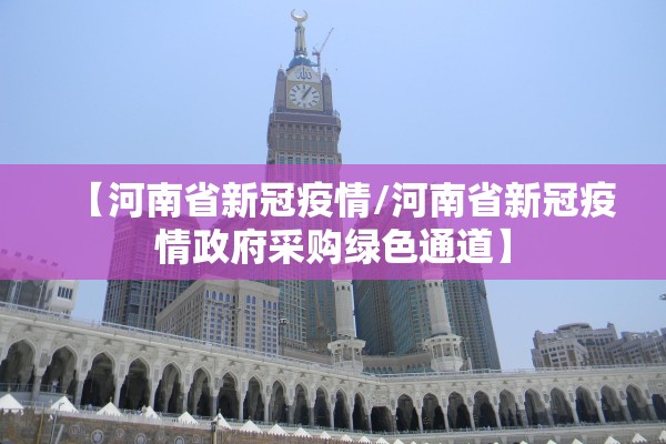 【河南省新冠疫情/河南省新冠疫情政府采购绿色通道】