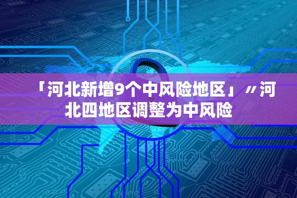 「河北新增9个中风险地区」〃河北四地区调整为中风险