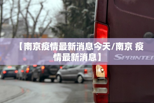 【南京疫情最新消息今天/南京 疫情最新消息】 【南京疫情最新消息今天/南京 疫情最新消息】