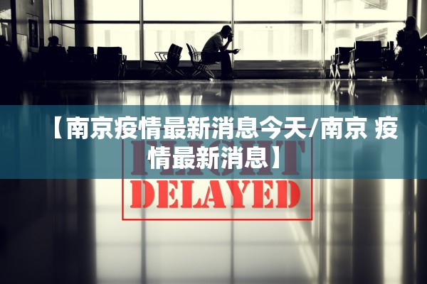 【南京疫情最新消息今天/南京 疫情最新消息】 【南京疫情最新消息今天/南京 疫情最新消息】