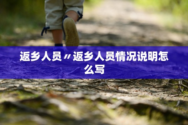 返乡人员〃返乡人员情况说明怎么写 返乡人员〃返乡人员情况说明怎么写