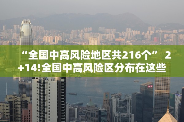 “全国中高风险地区共216个” 2+14!全国中高风险区分布在这些省市？