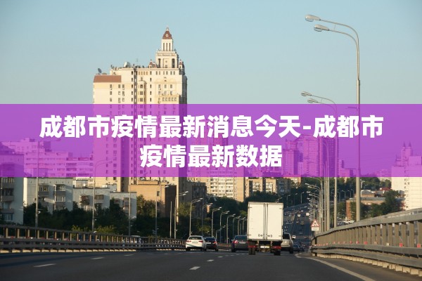 成都市疫情最新消息今天-成都市疫情最新数据 成都市疫情最新消息今天-成都市疫情最新数据