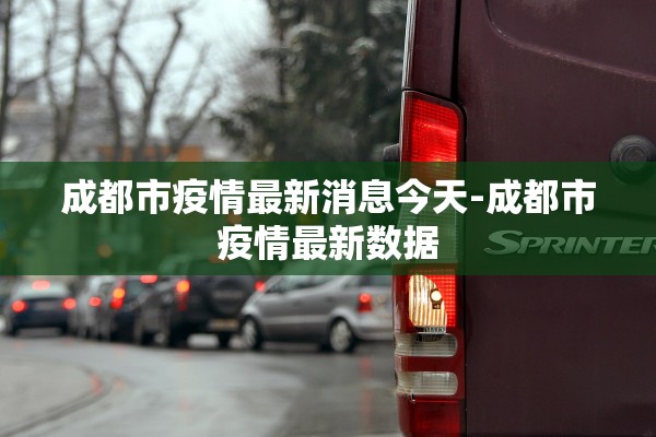 成都市疫情最新消息今天-成都市疫情最新数据 成都市疫情最新消息今天-成都市疫情最新数据