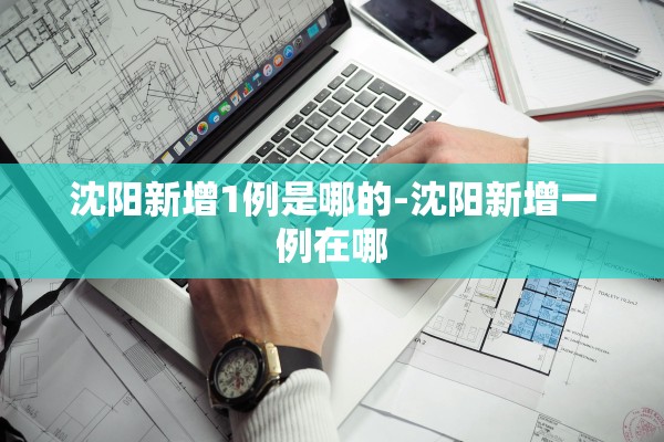 沈阳新增1例是哪的-沈阳新增一例在哪 沈阳新增1例是哪的-沈阳新增一例在哪