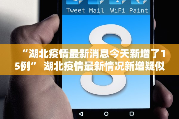 “湖北疫情最新消息今天新增了15例	” 湖北疫情最新情况新增疑似？