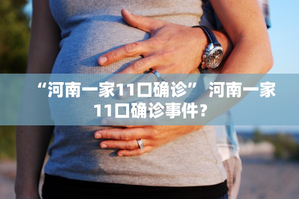 “河南一家11口确诊	” 河南一家11口确诊事件？