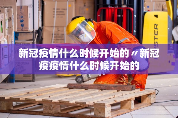 新冠疫情什么时候开始的〃新冠疫疫情什么时候开始的