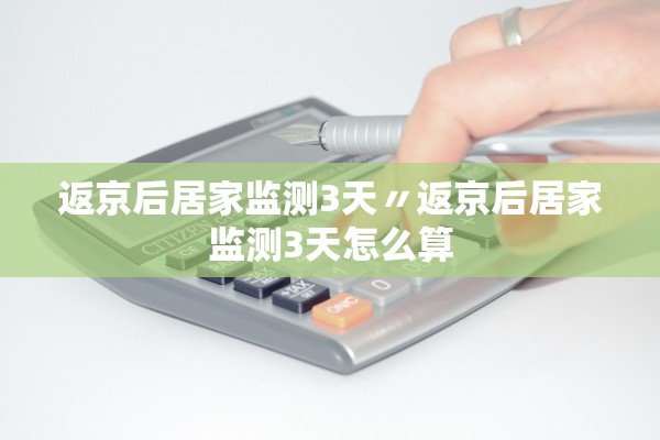 返京后居家监测3天〃返京后居家监测3天怎么算