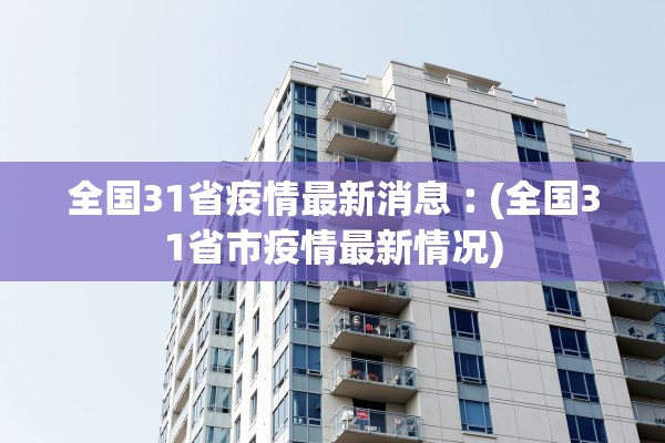 全国31省疫情最新消息︰(全国31省市疫情最新情况)