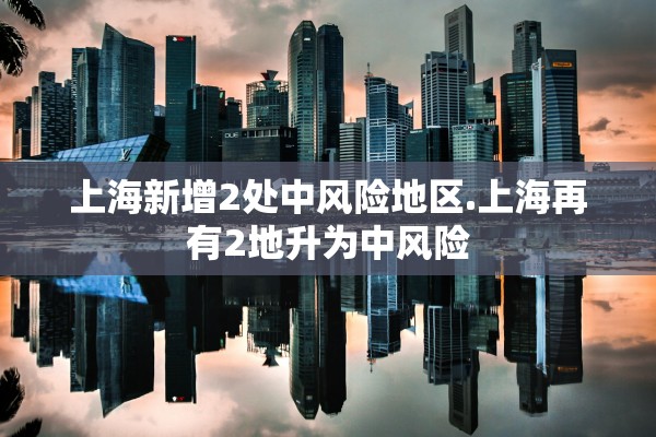 上海新增2处中风险地区.上海再有2地升为中风险