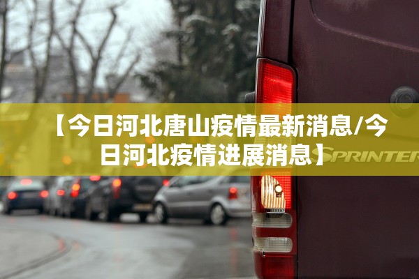 【今日河北唐山疫情最新消息/今日河北疫情进展消息】