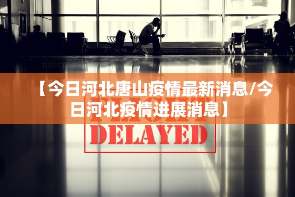 【今日河北唐山疫情最新消息/今日河北疫情进展消息】