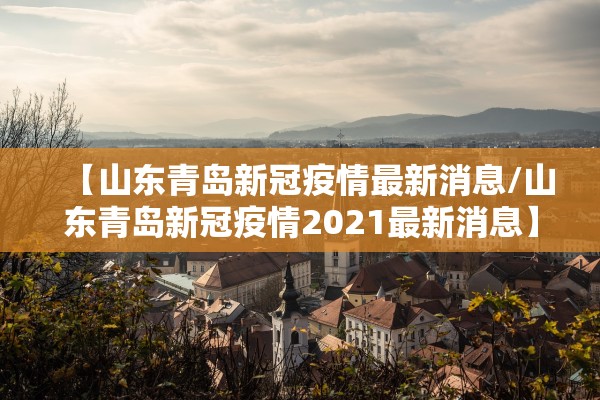【山东青岛新冠疫情最新消息/山东青岛新冠疫情2021最新消息】