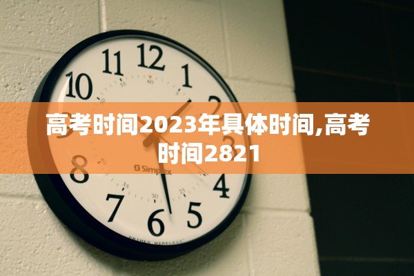 高考时间2023年具体时间,高考时间2821