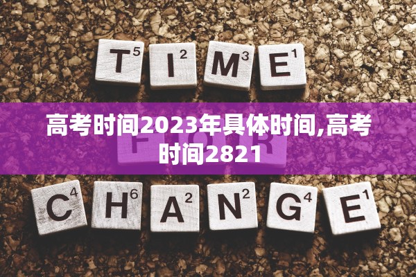 高考时间2023年具体时间,高考时间2821