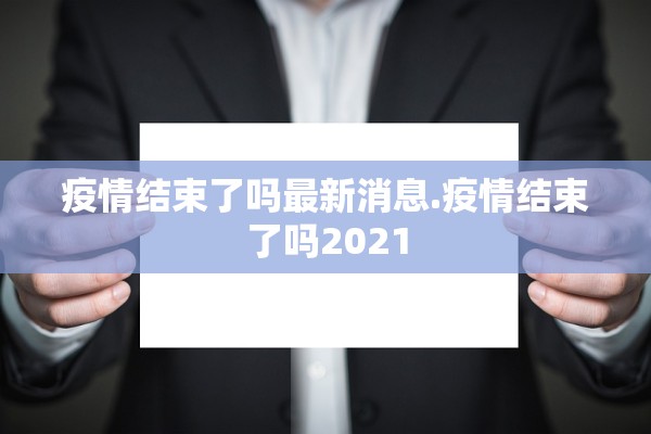 疫情结束了吗最新消息.疫情结束了吗2021 疫情结束了吗最新消息.疫情结束了吗2021