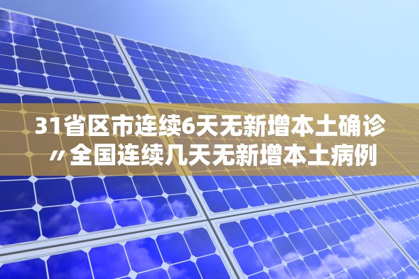 31省区市连续6天无新增本土确诊〃全国连续几天无新增本土病例