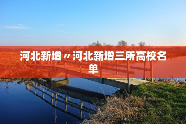 河北新增〃河北新增三所高校名单