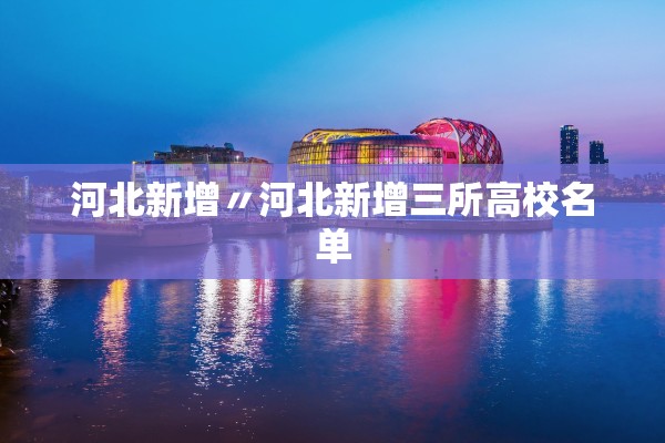 河北新增〃河北新增三所高校名单