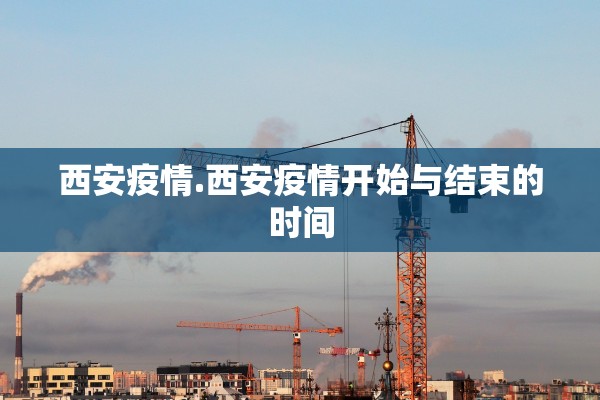 西安疫情.西安疫情开始与结束的时间