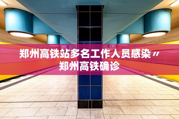 郑州高铁站多名工作人员感染〃郑州高铁确诊 郑州高铁站多名工作人员感染〃郑州高铁确诊