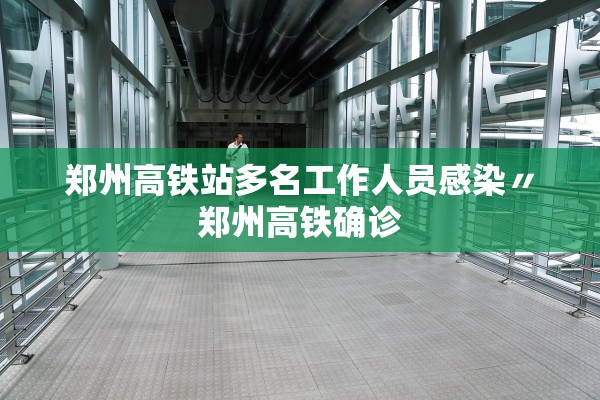 郑州高铁站多名工作人员感染〃郑州高铁确诊 郑州高铁站多名工作人员感染〃郑州高铁确诊