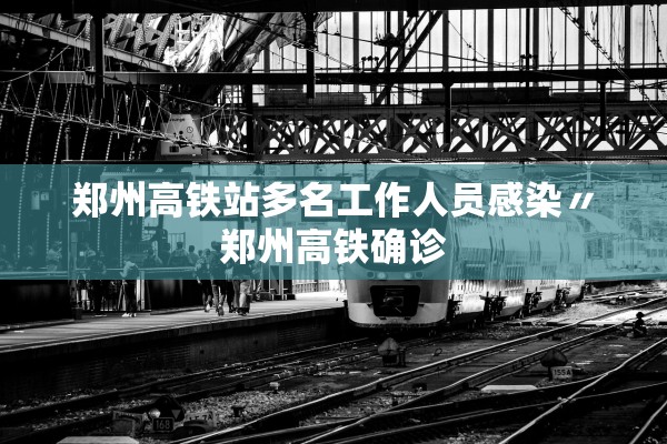 郑州高铁站多名工作人员感染〃郑州高铁确诊 郑州高铁站多名工作人员感染〃郑州高铁确诊