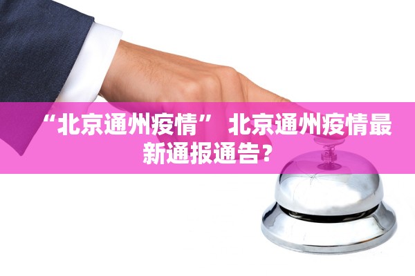 “北京通州疫情” 北京通州疫情最新通报通告？