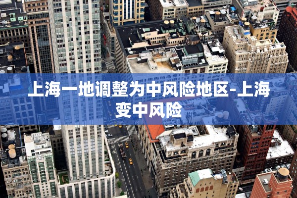 上海一地调整为中风险地区-上海变中风险