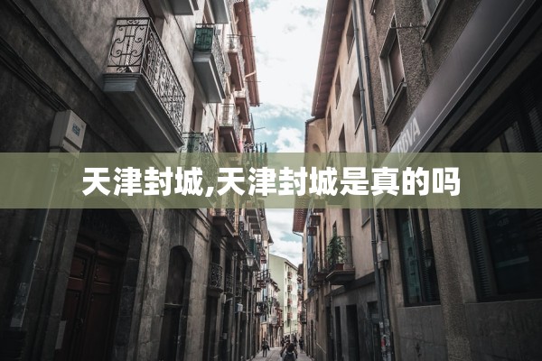 天津封城,天津封城是真的吗