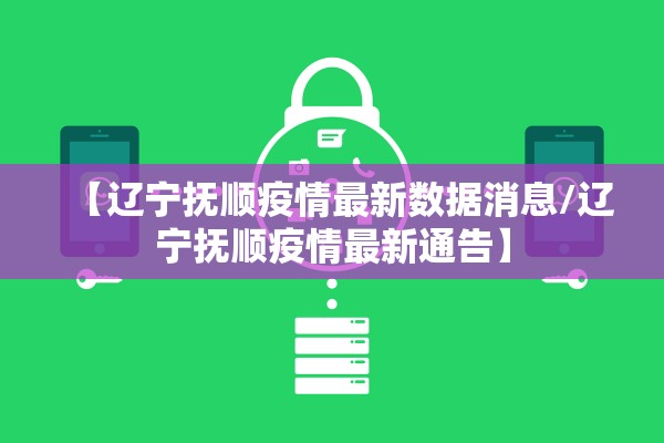 【辽宁抚顺疫情最新数据消息/辽宁抚顺疫情最新通告】 【辽宁抚顺疫情最新数据消息/辽宁抚顺疫情最新通告】