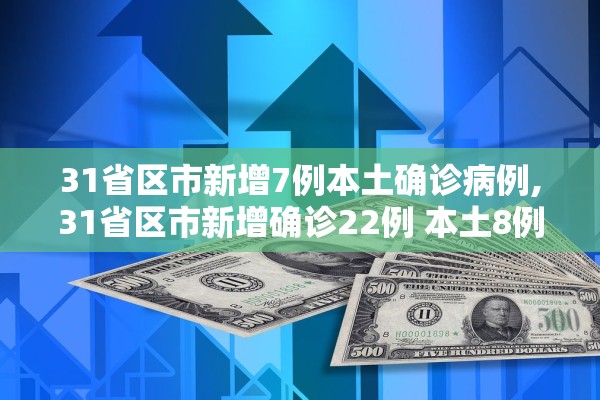 31省区市新增7例本土确诊病例,31省区市新增确诊22例 本土8例