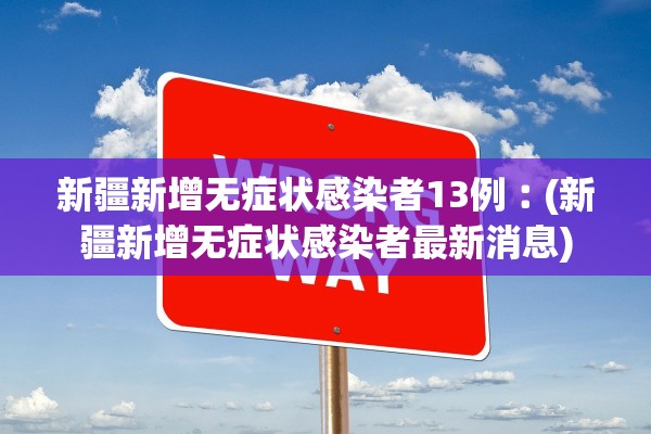 新疆新增无症状感染者13例︰(新疆新增无症状感染者最新消息)