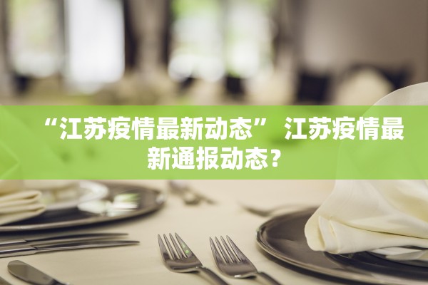 “江苏疫情最新动态” 江苏疫情最新通报动态？